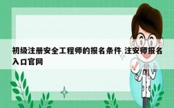 初級注冊安全工程師的報名條件 注安師報名入口官網(wǎng)