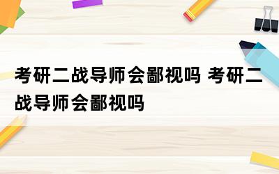 考研二戰(zhàn)導(dǎo)師會(huì)鄙視嗎-圖1