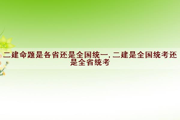 二建是全國統(tǒng)考還是全省統(tǒng)考-圖1
