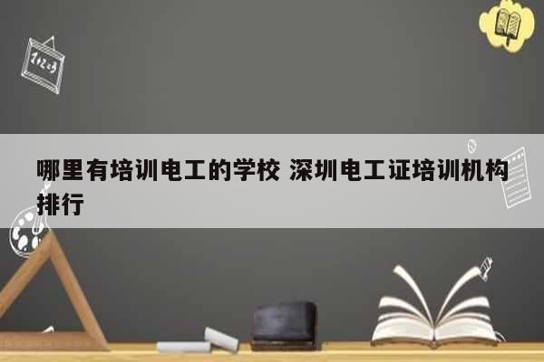 哪里有培訓電工的學校 深圳電工證培訓機構(gòu)排行-圖1