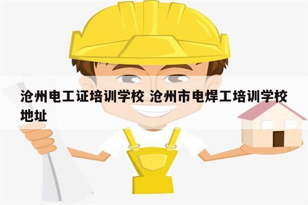 滄州電工證培訓學校 滄州市電焊工培訓學校地址-圖1