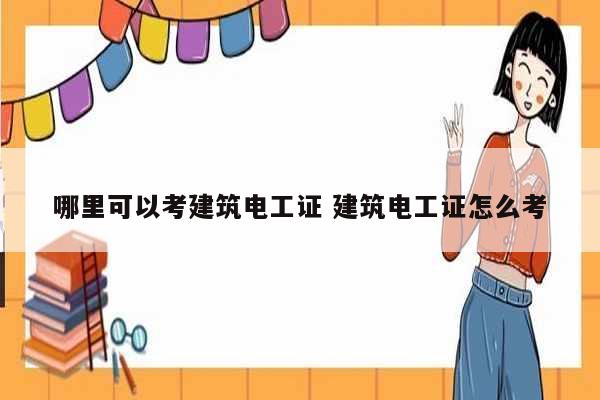 哪里可以考建筑電工證 建筑電工證怎么考-圖1