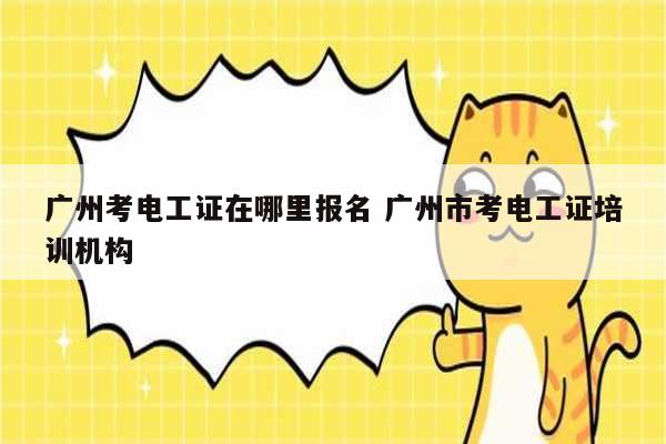 廣州考電工證在哪里報名 廣州市考電工證培訓機構-圖1