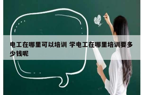 電工在哪里可以培訓 學電工在哪里培訓要多少錢呢-圖1