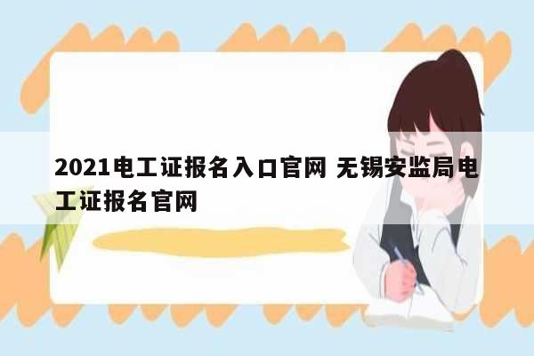 2021電工證報名入口官網 無錫安監局電工證報名官網-圖1