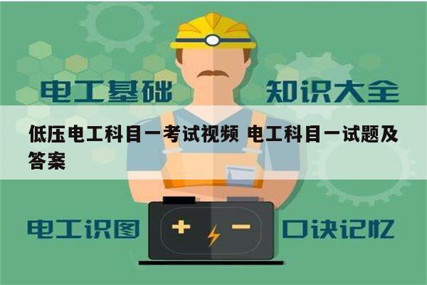 低壓電工科目一考試視頻 電工科目一試題及答案-圖1