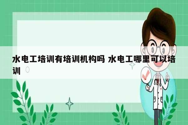 水電工培訓有培訓機構嗎 水電工哪里可以培訓-圖1