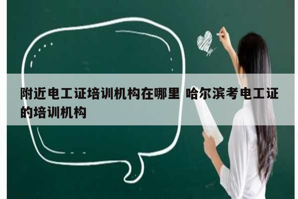 附近電工證培訓機構在哪里 哈爾濱考電工證的培訓機構-圖1
