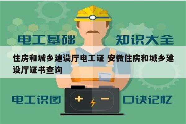 住房和城鄉建設廳電工證 安微住房和城鄉建設廳證書查詢-圖1