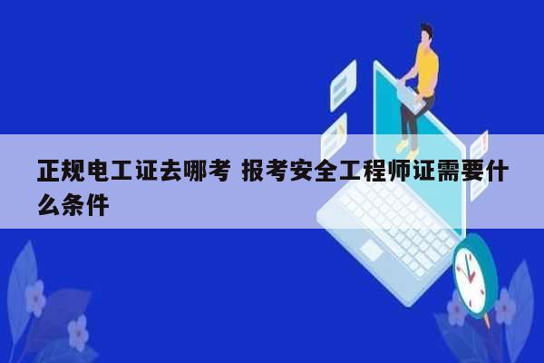 正規電工證去哪考 報考安全工程師證需要什么條件-圖1
