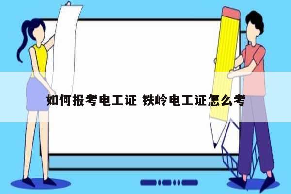 如何報考電工證 鐵嶺電工證怎么考-圖1