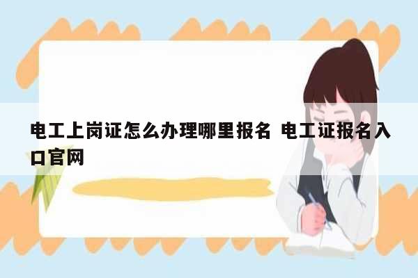 電工上崗證怎么辦理哪里報名 電工證報名入口官網-圖1