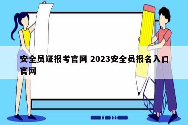 安全員證報考官網 2023安全員報名入口官網-圖1