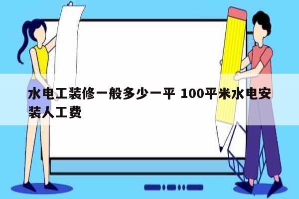 水電工裝修一般多少一平 100平米水電安裝人工費-圖1