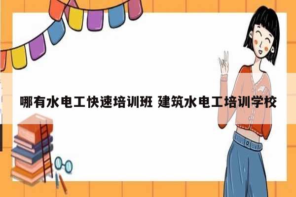 哪有水電工快速培訓(xùn)班 建筑水電工培訓(xùn)學(xué)校-圖1