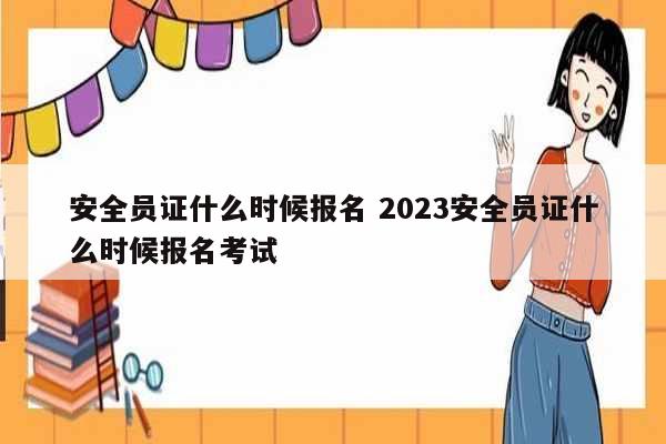 安全員證什么時候報名 2023安全員證什么時候報名考試-圖1