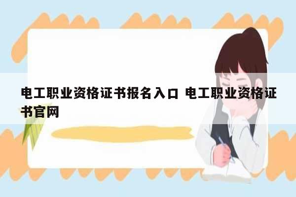 電工職業(yè)資格證書報(bào)名入口 電工職業(yè)資格證書官網(wǎng)-圖1