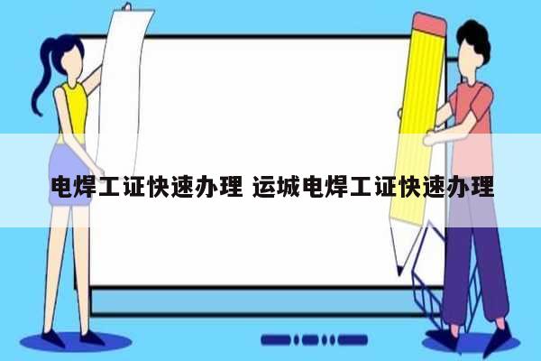 電焊工證快速辦理 運城電焊工證快速辦理-圖1