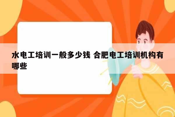 水電工培訓一般多少錢 合肥電工培訓機構有哪些-圖1