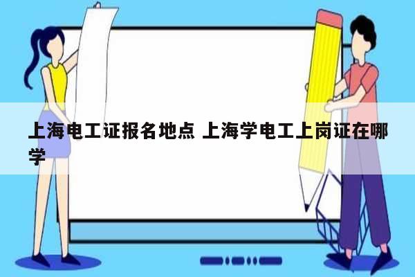 上海電工證報(bào)名地點(diǎn) 上海學(xué)電工上崗證在哪學(xué)-圖1
