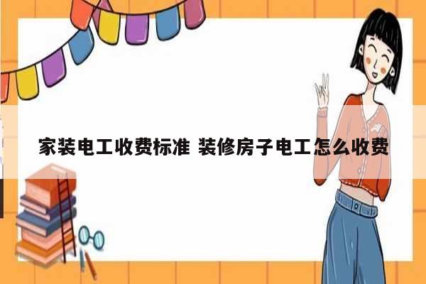 家裝電工收費標準 裝修房子電工怎么收費-圖1