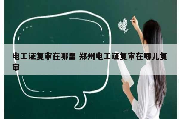 電工證復審在哪里 鄭州電工證復審在哪兒復審-圖1