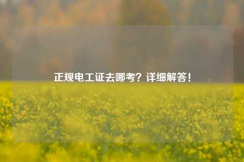 正規電工證去哪考？詳細解答！-圖1