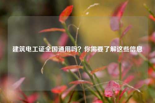 建筑電工證全國通用嗎？你需要了解這些信息-圖1