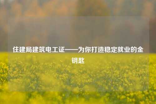 住建局建筑電工證——為你打造穩定就業的金鑰匙-圖1
