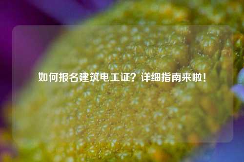 如何報名建筑電工證？詳細指南來啦！-圖1