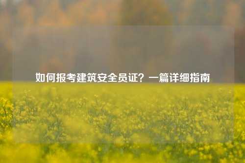 如何報考建筑安全員證？一篇詳細指南-圖1