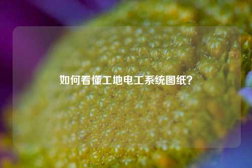 如何看懂工地電工系統圖紙？-圖1