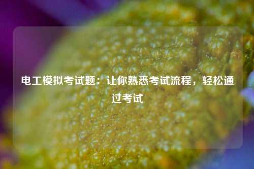 電工模擬考試題：讓你熟悉考試流程，輕松通過考試-圖1