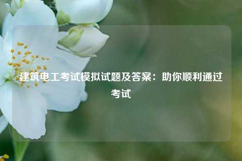 建筑電工考試模擬試題及答案：助你順利通過(guò)考試-圖1