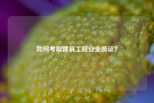 如何考取建筑工程安全員證？-圖1