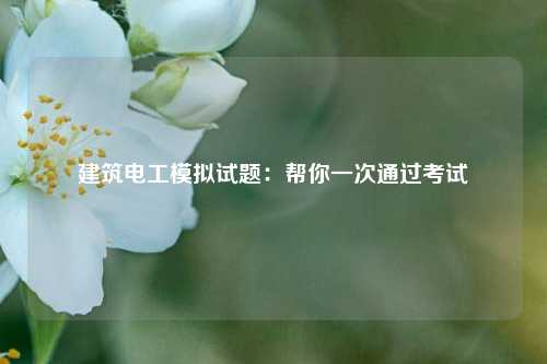 建筑電工模擬試題：幫你一次通過考試-圖1