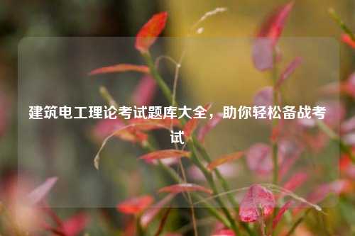建筑電工理論考試題庫大全，助你輕松備戰(zhàn)考試-圖1