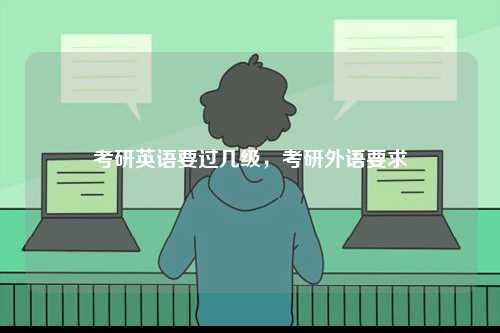 考研英語要過幾級(jí)，考研外語要求-圖1
