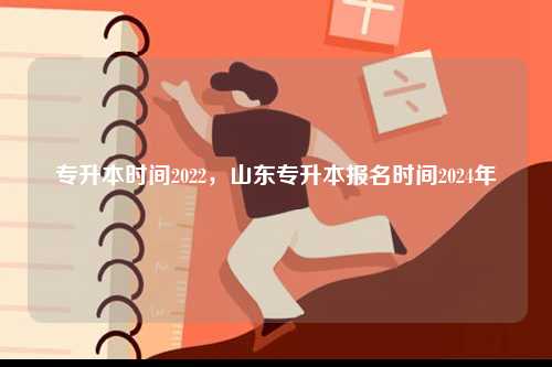 專升本時(shí)間2022，山東專升本報(bào)名時(shí)間2024年-圖1