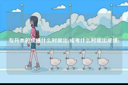 專升本的成績什么時候出(成考什么時候出成績)-圖1