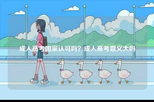 成人高考國家認(rèn)可嗎？成人高考意義大嗎-圖1