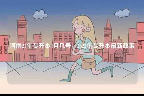 河南23年專升本4月幾號，2023年專升本最新政策-圖1