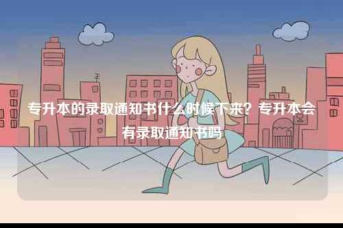 專升本的錄取通知書什么時(shí)候下來？專升本會(huì)有錄取通知書嗎-圖1