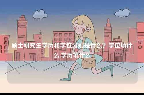 碩士研究生學(xué)歷和學(xué)位分別是什么？學(xué)位填什么,學(xué)歷填什么-圖1