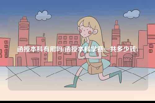 函授本科有用嗎(函授本科學費一共多少錢)-圖1