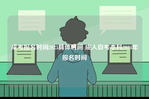 成考報名時間2023具體時間 成人自考本科2024年報名時間-圖1