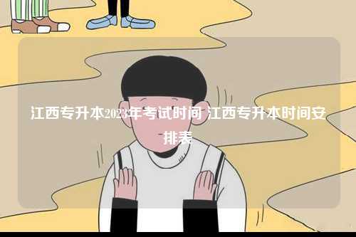 江西專升本2023年考試時間 江西專升本時間安排表-圖1