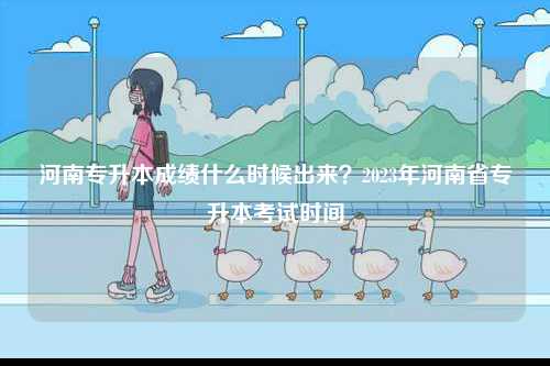 河南專升本成績什么時候出來？2023年河南省專升本考試時間-圖1