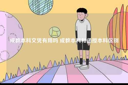 成教本科文憑有用嗎 成教本科和函授本科區別-圖1