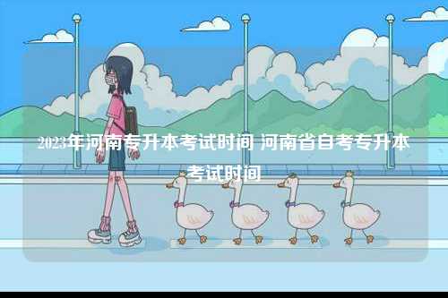 2023年河南專升本考試時間 河南省自考專升本考試時間-圖1